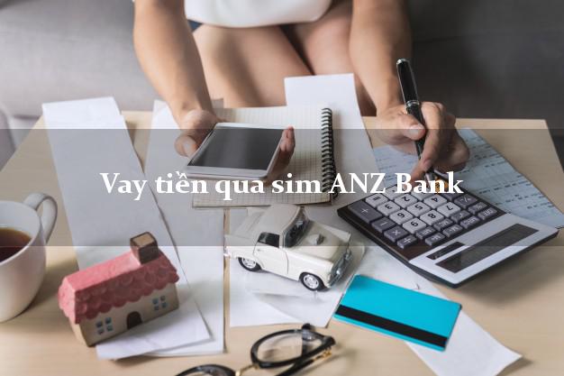Vay tiền qua sim ANZ Bank Mới nhất