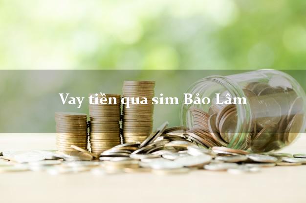 Vay tiền qua sim Bảo Lâm Lâm Đồng