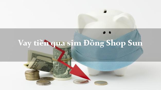 Vay tiền qua sim Đồng Shop Sun Online