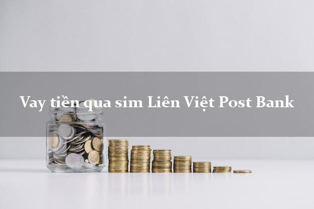 Vay tiền qua sim Liên Việt Post Bank Mới nhất
