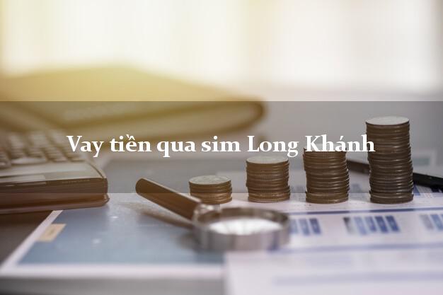 Vay tiền qua sim Long Khánh Đồng Nai