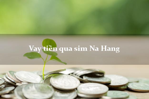 Vay tiền qua sim Na Hang Tuyên Quang