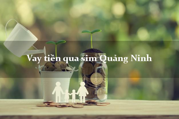 Vay tiền qua sim Quảng Ninh Quảng Bình