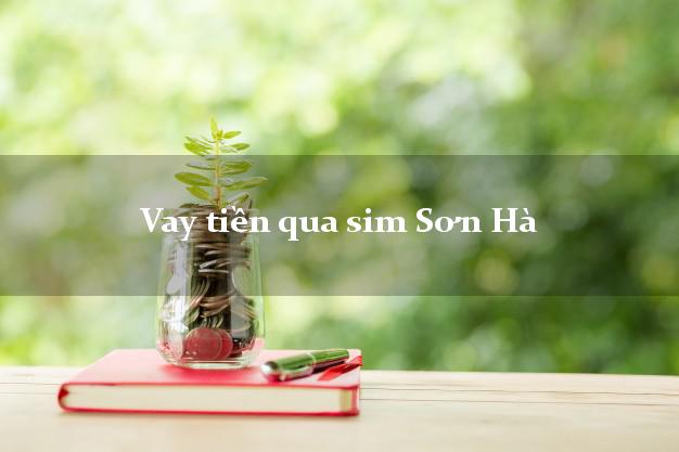 Vay tiền qua sim Sơn Hà Quảng Ngãi