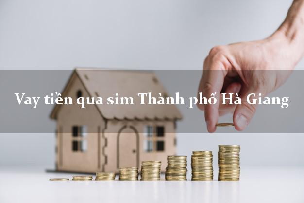 Vay tiền qua sim Thành phố Hà Giang