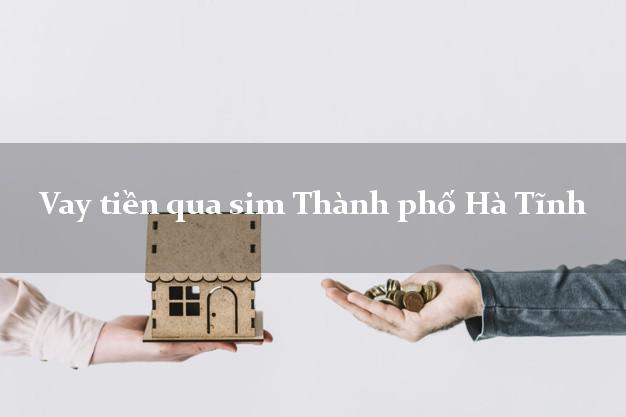 Vay tiền qua sim Thành phố Hà Tĩnh