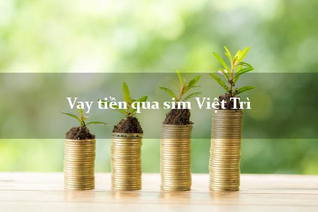 Vay tiền qua sim Việt Trì Phú Thọ