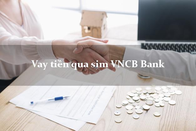 Vay tiền qua sim VNCB Bank Mới nhất